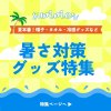 夏本番！帽子・タオル・冷感グッズなど　暑さ対策グッズ特集